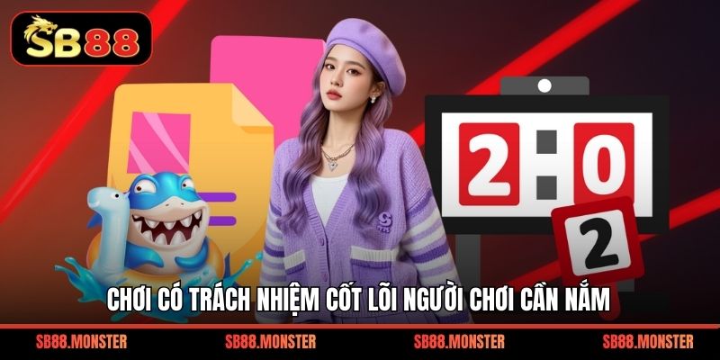 Chơi có trách nhiệm cốt lõi người chơi cần nắm