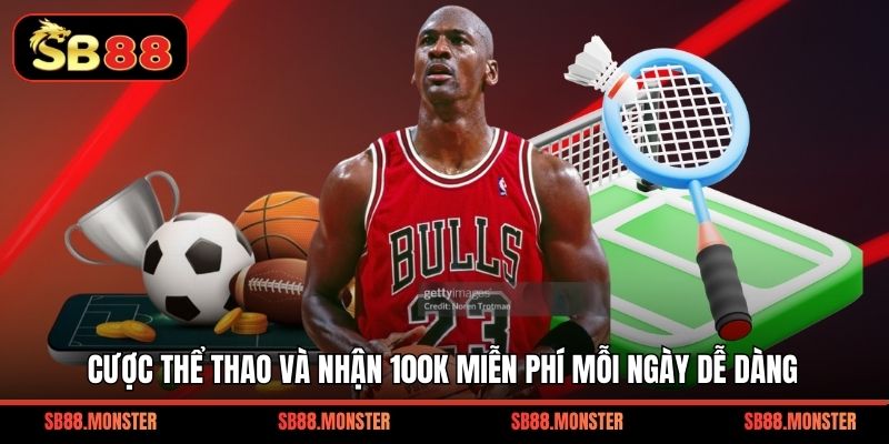 Cược thể thao và nhận 100K miễn phí mỗi ngày dễ dàng