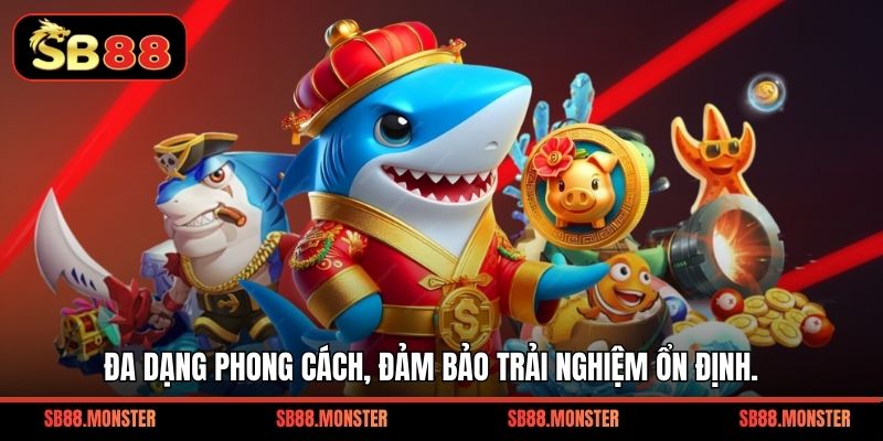 Đa dạng phong cách, đảm bảo trải nghiệm ổn định.