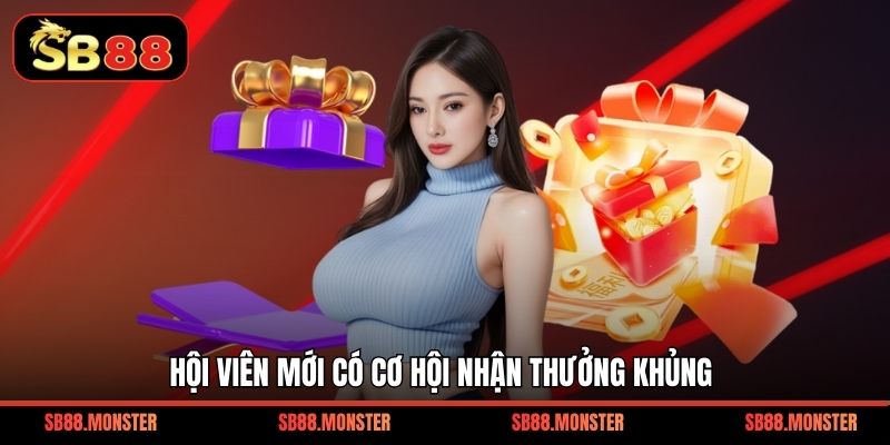 Hội viên mới có cơ hội nhận thưởng khủng.