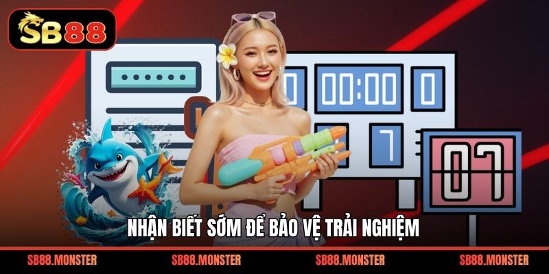 Nhận biết sớm để bảo vệ trải nghiệm