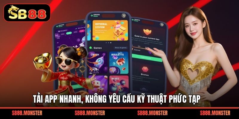 Tải app nhanh, không yêu cầu kỹ thuật phức tạp