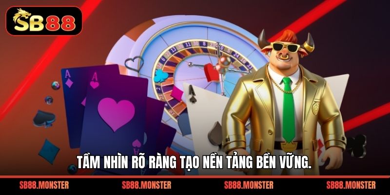 Tầm nhìn rõ ràng tạo nền tảng bền vững.