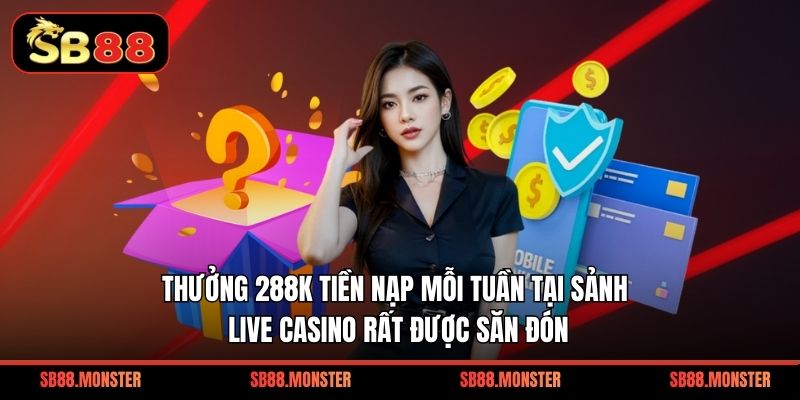 Thưởng 288K tiền nạp mỗi tuần tại sảnh Live Casino rất được săn đón