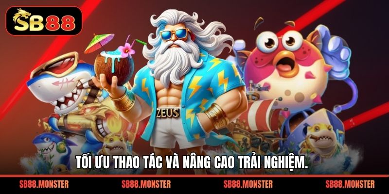 Tối ưu thao tác và nâng cao trải nghiệm.