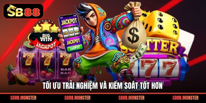 Tối ưu trải nghiệm và kiểm soát tốt hơn